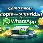 Cómo hacer copia de seguridad de WhatsApp: Guía definitiva para no perder tus chats